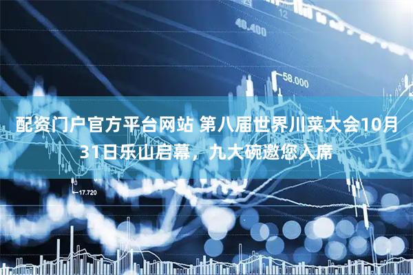 配资门户官方平台网站 第八届世界川菜大会10月31日乐山启幕，九大碗邀您入席