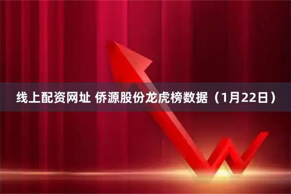 线上配资网址 侨源股份龙虎榜数据（1月22日）