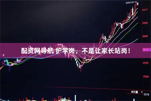 配资网导航 护学岗，不是让家长站岗！