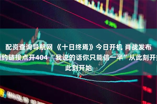 配资查询导航网 《十日终焉》今日开机 肖战发布预约链接点开404 “我说的话你只能信一半”从此刻开始